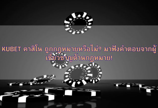 KUBET คาสิโน ถูกกฎหมายหรือไม่? มาฟังคำตอบจากผู้เชี่ยวชาญด้านกฎหมาย!