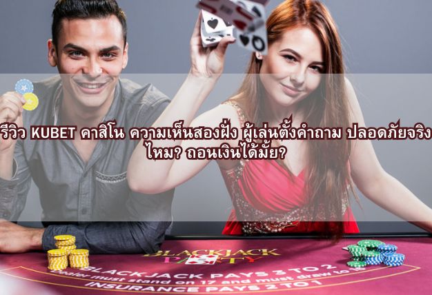 รีวิว KUBET คาสิโน ความเห็นสองฝั่ง ผู้เล่นตั้งคำถาม ปลอดภัยจริงไหม? ถอนเงินได้มั้ย?