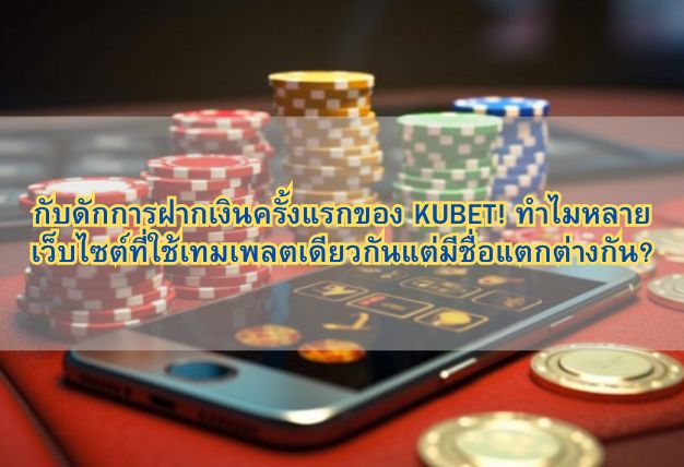 กับดักการฝากเงินครั้งแรกของ KUBET! ทำไมหลายเว็บไซต์ที่ใช้เทมเพลตเดียวกันแต่มีชื่อแตกต่างกัน?