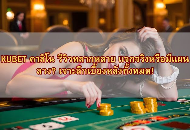 KUBET คาสิโน รีวิวหลากหลาย แจกจริงหรือมีแผนลวง? เจาะลึกเบื้องหลังทั้งหมด!